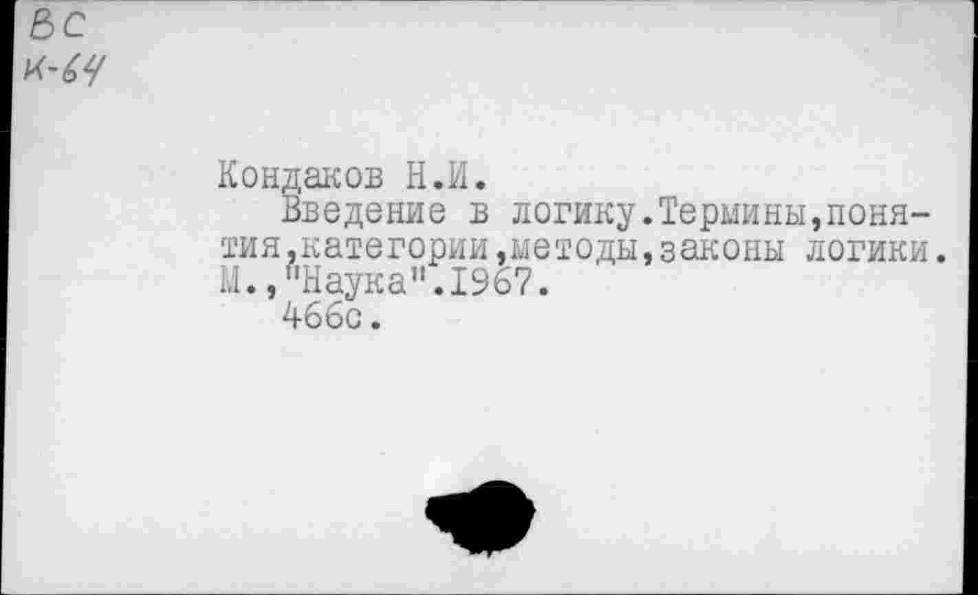 ﻿е>с
Кондаков Н.И.
Введение в логику.Термины,понятия.категории, методы, законы логики. 1.1., "Наука". 1967.
466с.